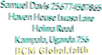 Samuel Davis 256774507865  Haven House Lwasa Lane  Hoima Road  Kampala, Uganda 256 BCM Global.faith